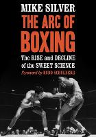 Arc of Boxing, The: The Rise and Decline of the Sweet Science